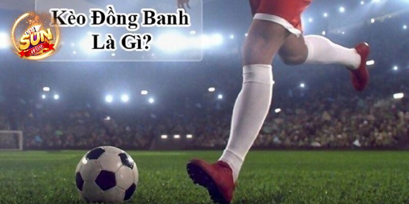 Chi tiết về kèo đồng banh bóng đá